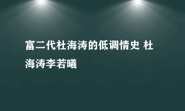 富二代杜海涛的低调情史 杜海涛李若曦