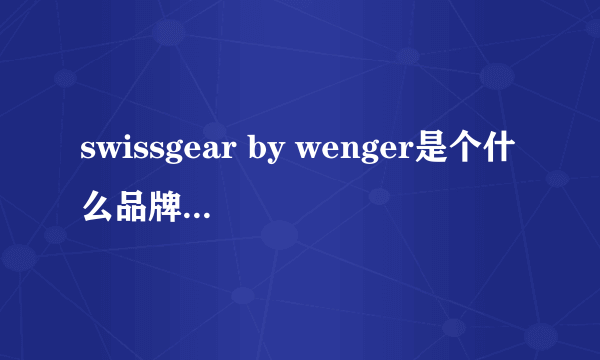 swissgear by wenger是个什么品牌的包，现在国内卖的是正品吗？在卓越网上看到一款GA7303，不知道是不是正