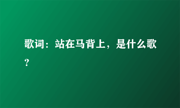 歌词：站在马背上，是什么歌？