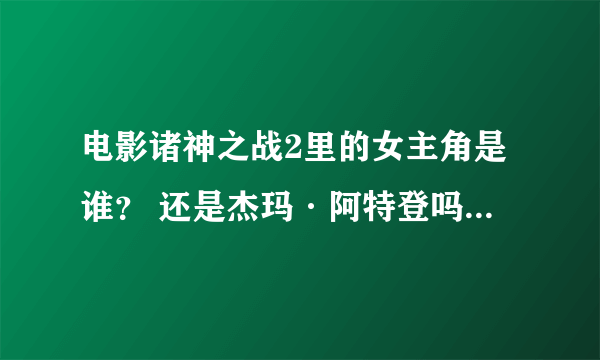 电影诸神之战2里的女主角是谁？ 还是杰玛·阿特登吗，怎么预告片里看不到上一集的女主角。