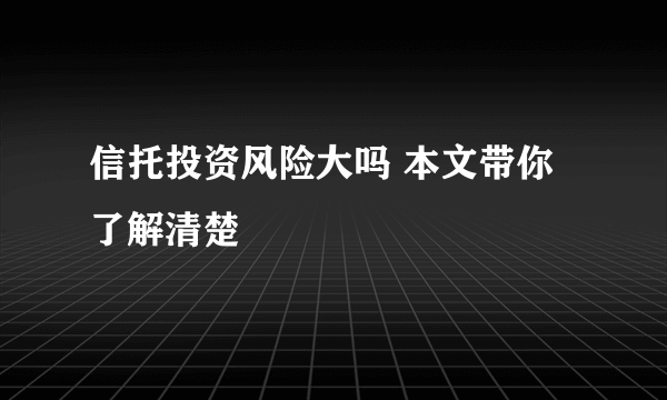 信托投资风险大吗 本文带你了解清楚