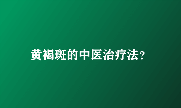 黄褐斑的中医治疗法？