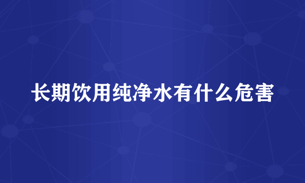 长期饮用纯净水有什么危害