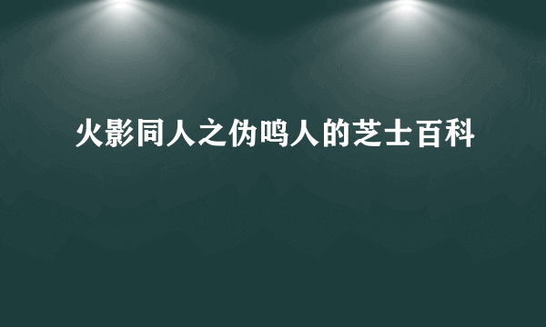 火影同人之伪鸣人的芝士百科