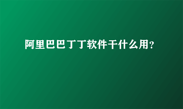 阿里巴巴丁丁软件干什么用？