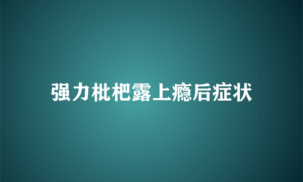 强力枇杷露上瘾后症状