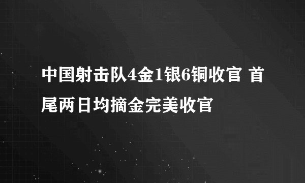 中国射击队4金1银6铜收官 首尾两日均摘金完美收官