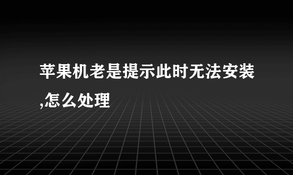 苹果机老是提示此时无法安装,怎么处理