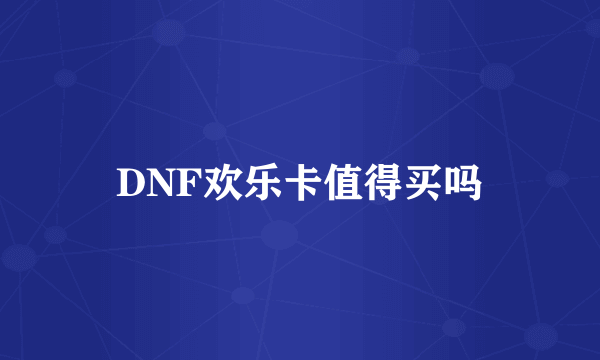 DNF欢乐卡值得买吗