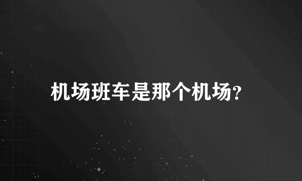 机场班车是那个机场？