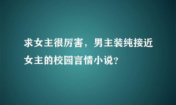 求女主很厉害，男主装纯接近女主的校园言情小说？