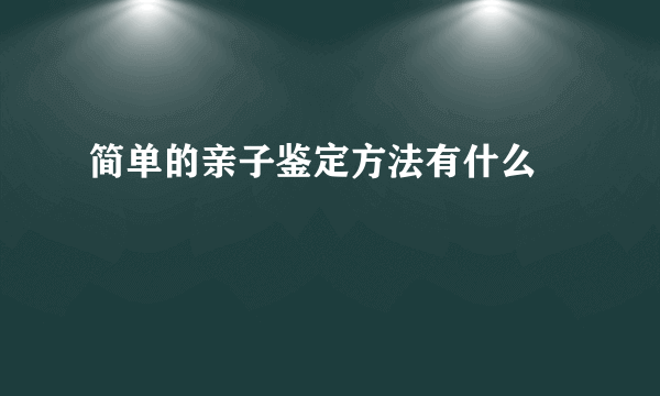 简单的亲子鉴定方法有什么 