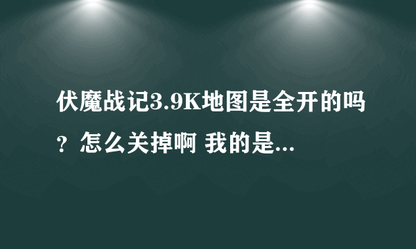 伏魔战记3.9K地图是全开的吗？怎么关掉啊 我的是全亮的 boss满屏幕追着杀