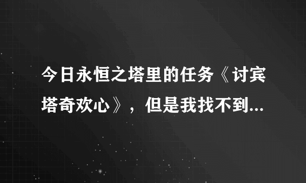 今日永恒之塔里的任务《讨宾塔奇欢心》，但是我找不到这个宾塔奇。我听说这是移动NPC在几个点的频繁活动。那些点在哪里？哪个时间段可能在哪个点？