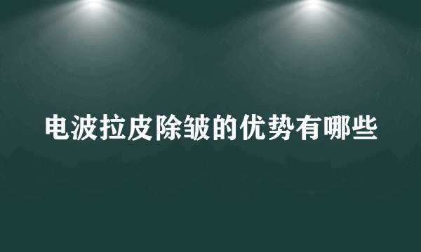 电波拉皮除皱的优势有哪些