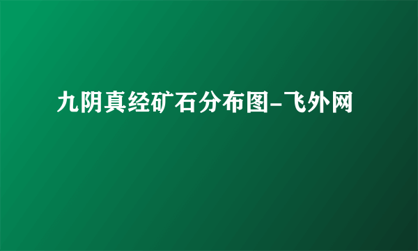 九阴真经矿石分布图-飞外网