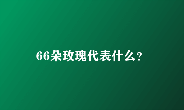 66朵玫瑰代表什么？