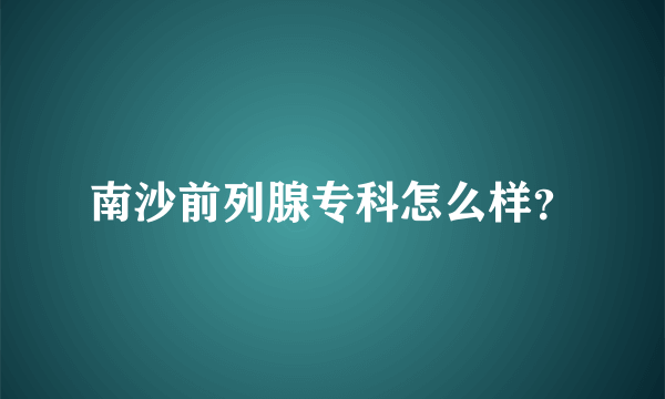 南沙前列腺专科怎么样？