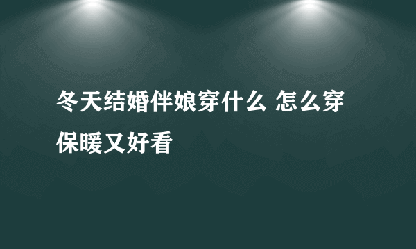 冬天结婚伴娘穿什么 怎么穿保暖又好看