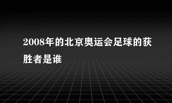 2008年的北京奥运会足球的获胜者是谁