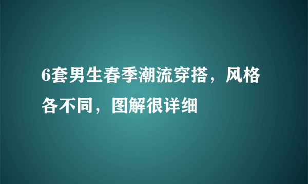 6套男生春季潮流穿搭，风格各不同，图解很详细