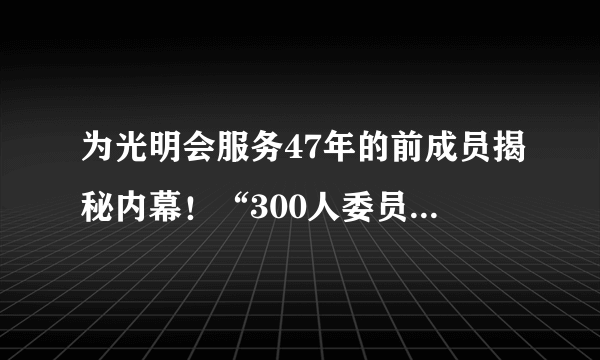 为光明会服务47年的前成员揭秘内幕！“300人委员会”名单出炉