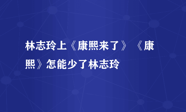 林志玲上《康熙来了》 《康熙》怎能少了林志玲