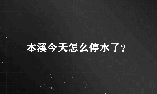 本溪今天怎么停水了？