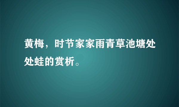 黄梅，时节家家雨青草池塘处处蛙的赏析。