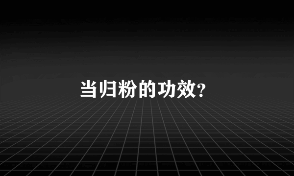 当归粉的功效？