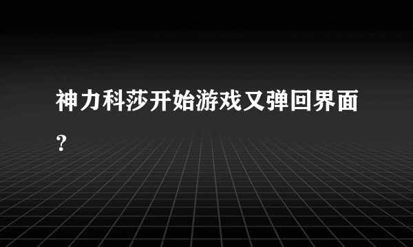 神力科莎开始游戏又弹回界面？