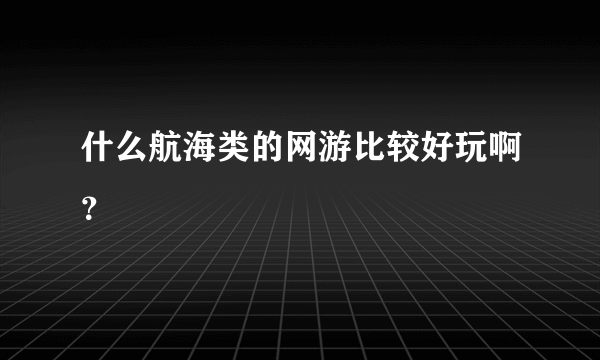 什么航海类的网游比较好玩啊？