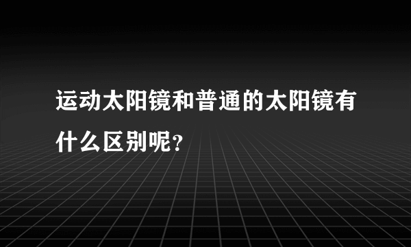 运动太阳镜和普通的太阳镜有什么区别呢？