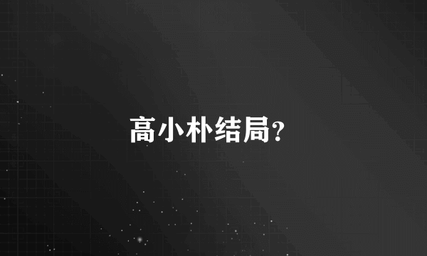 高小朴结局？