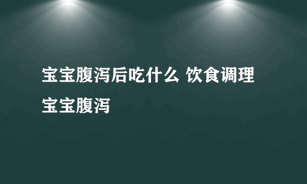 宝宝腹泻后吃什么 饮食调理宝宝腹泻