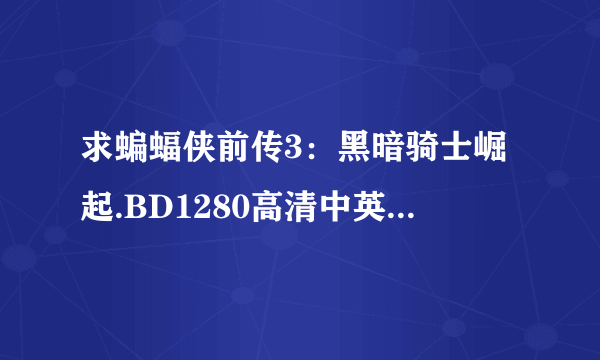 求蝙蝠侠前传3：黑暗骑士崛起.BD1280高清中英双字种子下载，