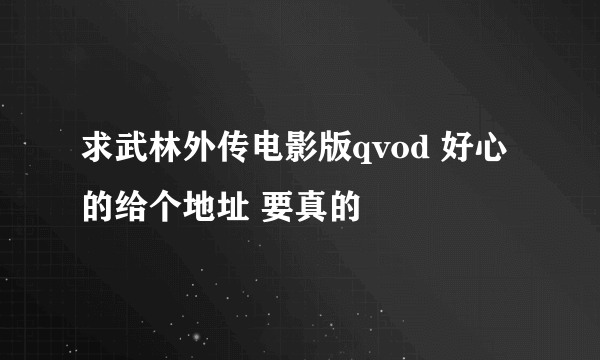 求武林外传电影版qvod 好心的给个地址 要真的