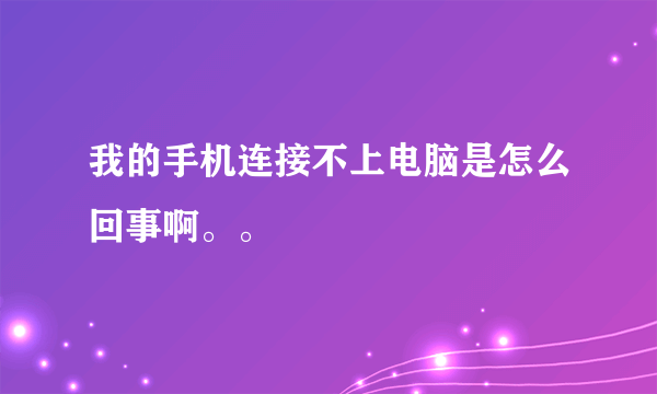 我的手机连接不上电脑是怎么回事啊。。