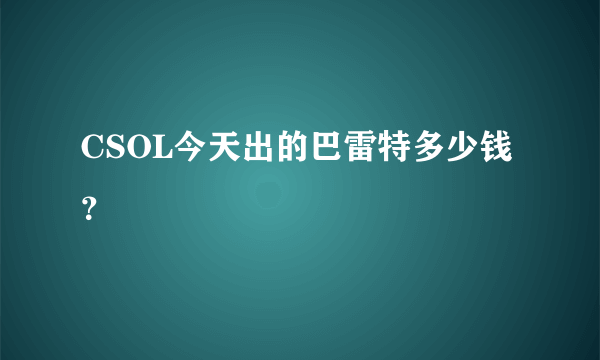 CSOL今天出的巴雷特多少钱？