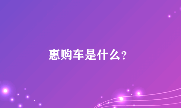 惠购车是什么？