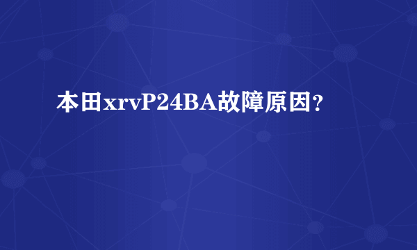 本田xrvP24BA故障原因？