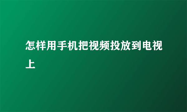 怎样用手机把视频投放到电视上