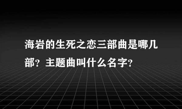 海岩的生死之恋三部曲是哪几部？主题曲叫什么名字？