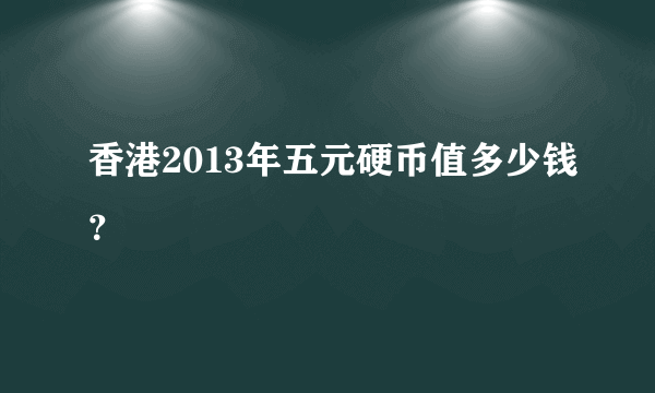 香港2013年五元硬币值多少钱？