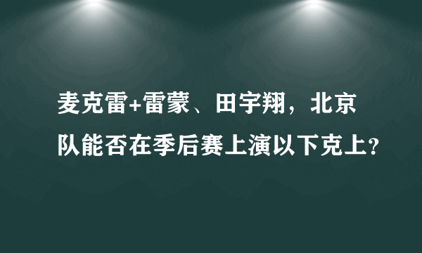 麦克雷+雷蒙、田宇翔，北京队能否在季后赛上演以下克上？