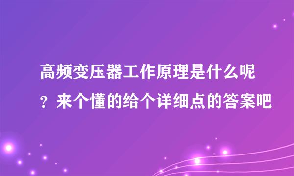 高频变压器工作原理是什么呢？来个懂的给个详细点的答案吧