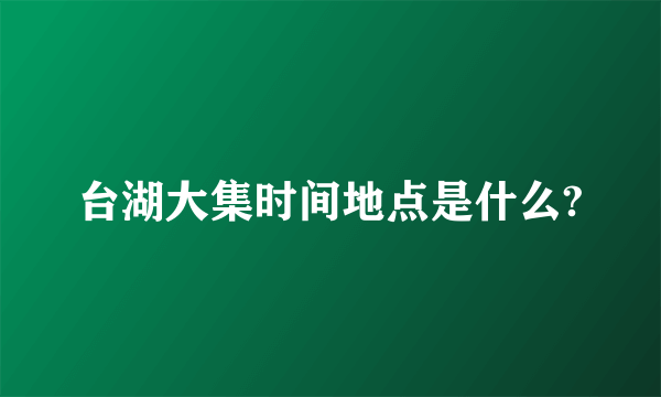 台湖大集时间地点是什么?