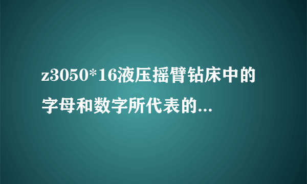 z3050*16液压摇臂钻床中的字母和数字所代表的含义是什？