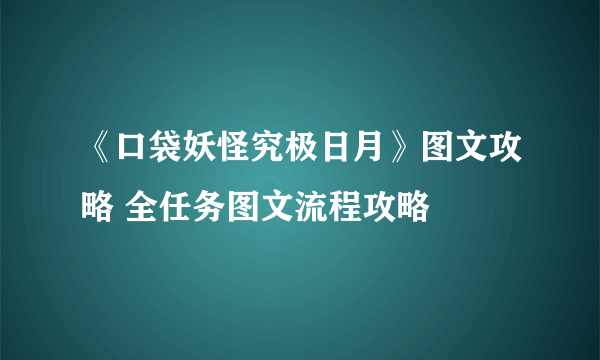 《口袋妖怪究极日月》图文攻略 全任务图文流程攻略