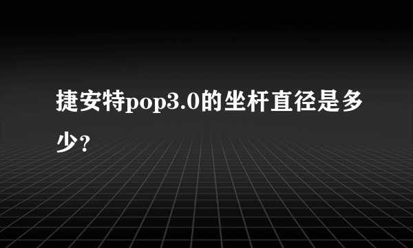 捷安特pop3.0的坐杆直径是多少？